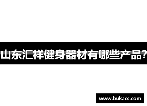 山东汇祥健身器材有哪些产品？