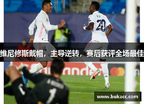 维尼修斯戴帽，主导逆转，赛后获评全场最佳
