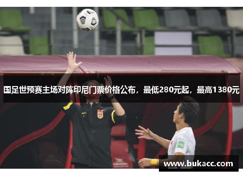 国足世预赛主场对阵印尼门票价格公布，最低280元起，最高1380元